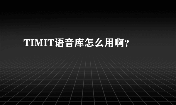 TIMIT语音库怎么用啊？