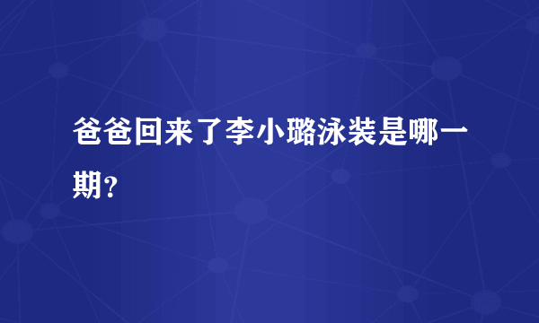 爸爸回来了李小璐泳装是哪一期？