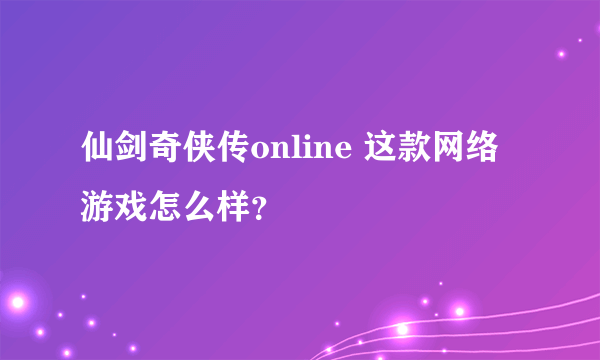 仙剑奇侠传online 这款网络游戏怎么样？