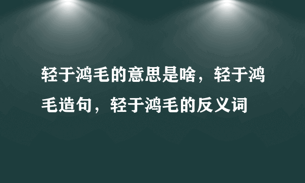 轻于鸿毛的意思是啥，轻于鸿毛造句，轻于鸿毛的反义词