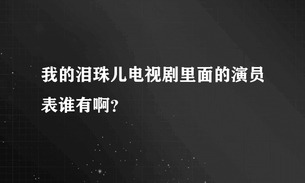 我的泪珠儿电视剧里面的演员表谁有啊？