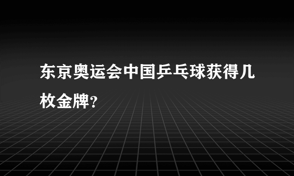 东京奥运会中国乒乓球获得几枚金牌？