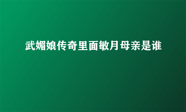 武媚娘传奇里面敏月母亲是谁