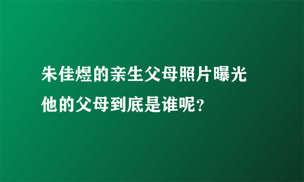 朱佳煜的亲生父母照片曝光 他的父母到底是谁呢？