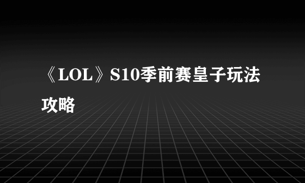 《LOL》S10季前赛皇子玩法攻略