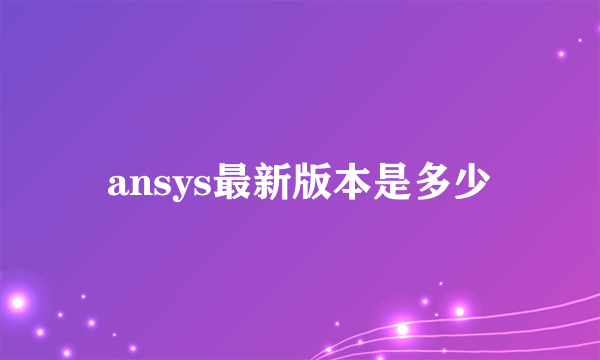 ansys最新版本是多少