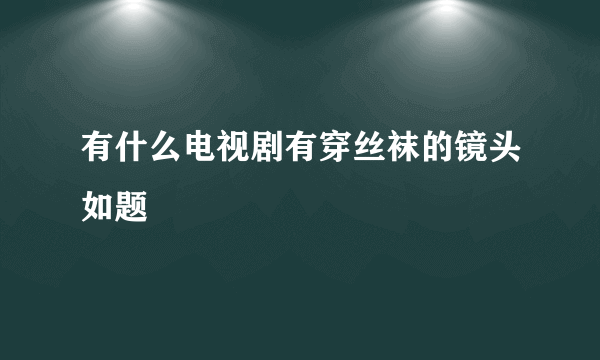 有什么电视剧有穿丝袜的镜头如题