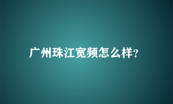 广州珠江宽频怎么样？