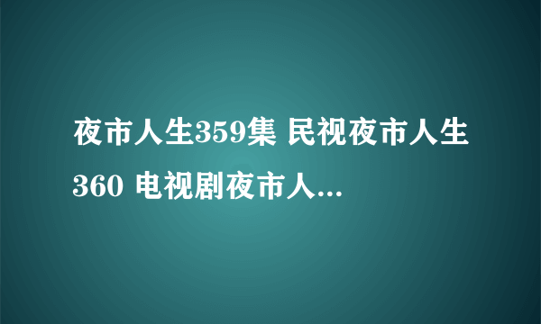 夜市人生359集 民视夜市人生360 电视剧夜市人生361 夜市人生全集362