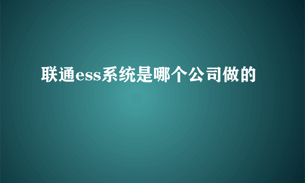 联通ess系统是哪个公司做的