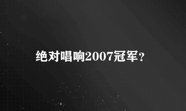 绝对唱响2007冠军？