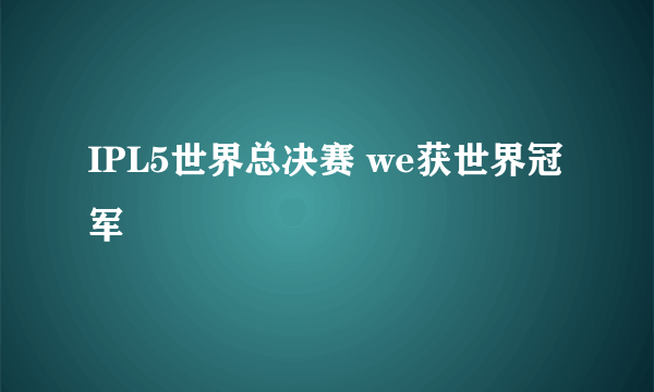 IPL5世界总决赛 we获世界冠军