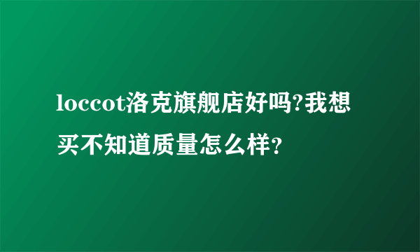 loccot洛克旗舰店好吗?我想买不知道质量怎么样？