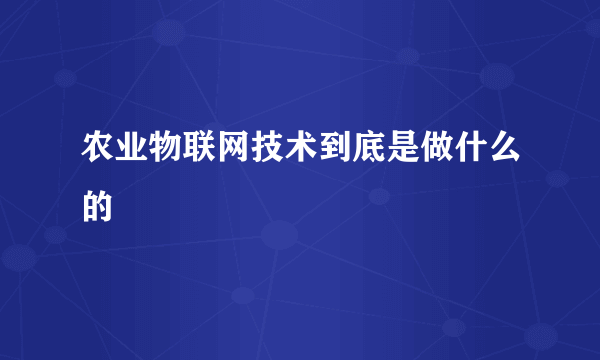 农业物联网技术到底是做什么的