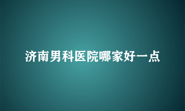 济南男科医院哪家好一点