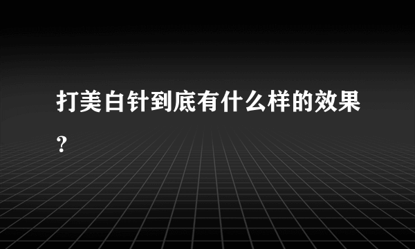 打美白针到底有什么样的效果？