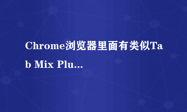 Chrome浏览器里面有类似Tab Mix Plus的扩展吗？