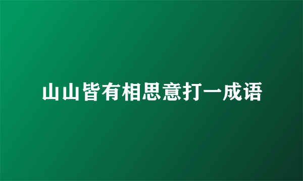 山山皆有相思意打一成语