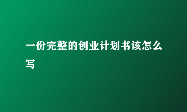 一份完整的创业计划书该怎么写