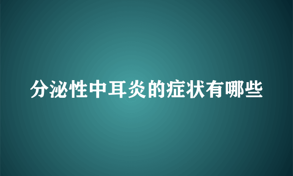 分泌性中耳炎的症状有哪些