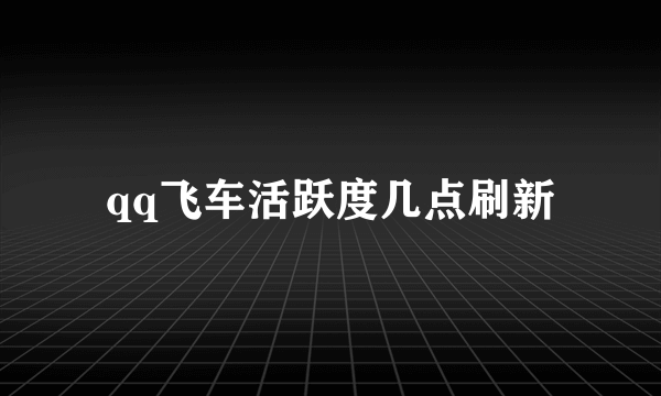 qq飞车活跃度几点刷新