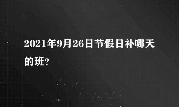 2021年9月26日节假日补哪天的班？