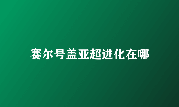 赛尔号盖亚超进化在哪