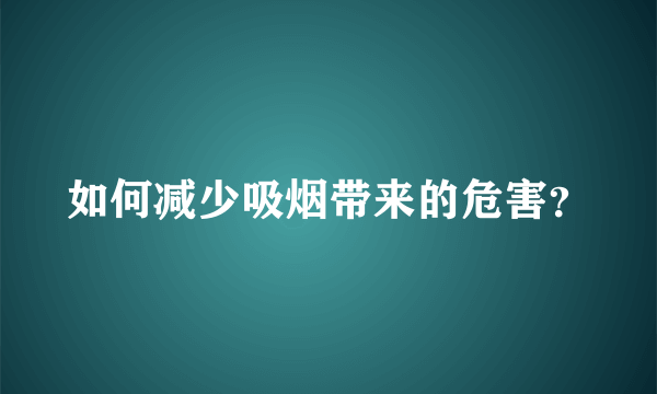 如何减少吸烟带来的危害？