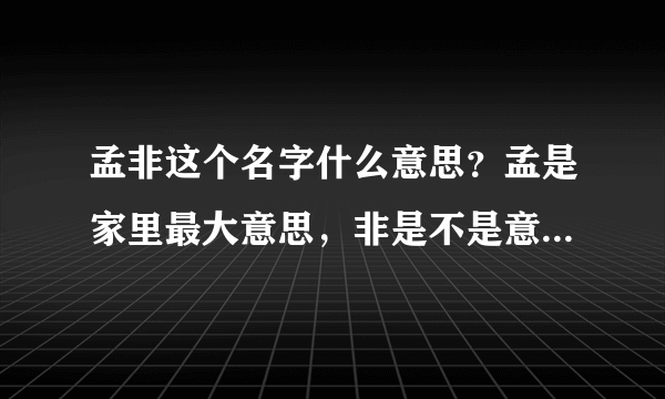 孟非这个名字什么意思？孟是家里最大意思，非是不是意思，合起来不就是我不是最大的意思么？到底什么意？