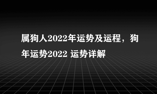 属狗人2022年运势及运程，狗年运势2022 运势详解