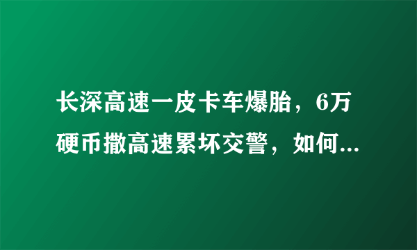 长深高速一皮卡车爆胎，6万硬币撒高速累坏交警，如何防范高速爆胎？