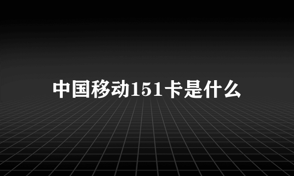 中国移动151卡是什么