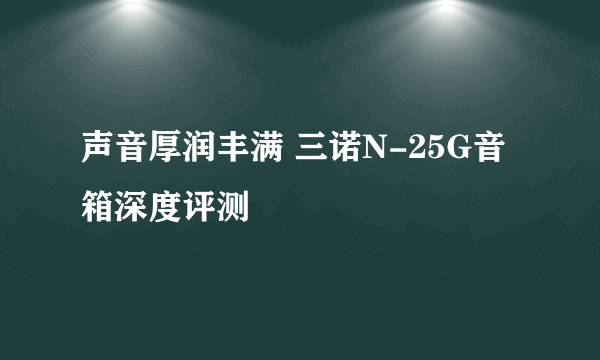 声音厚润丰满 三诺N-25G音箱深度评测