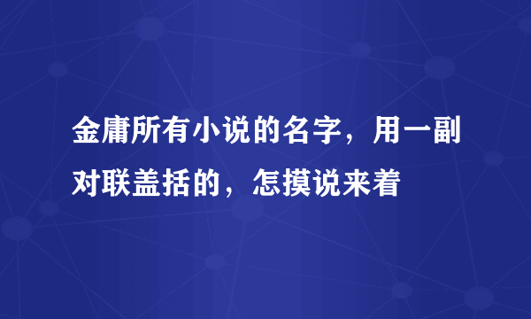 金庸所有小说的名字，用一副对联盖括的，怎摸说来着