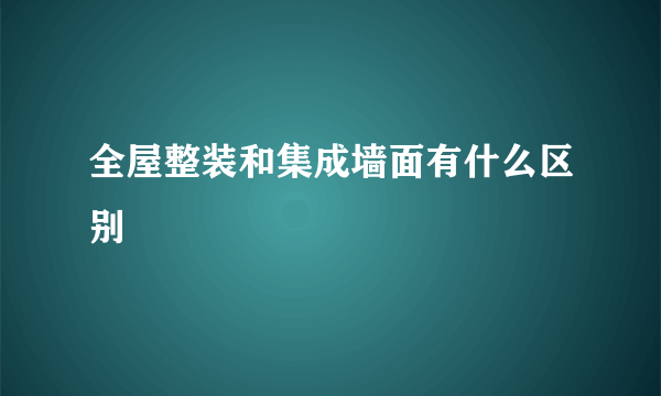 全屋整装和集成墙面有什么区别