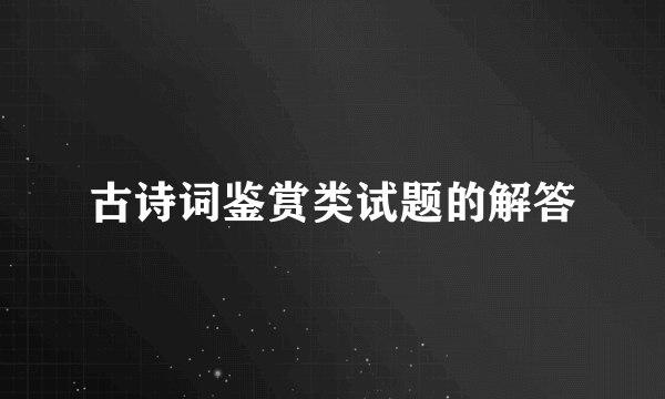 古诗词鉴赏类试题的解答