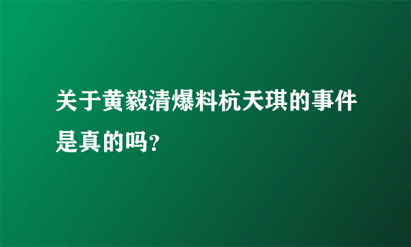 关于黄毅清爆料杭天琪的事件是真的吗？