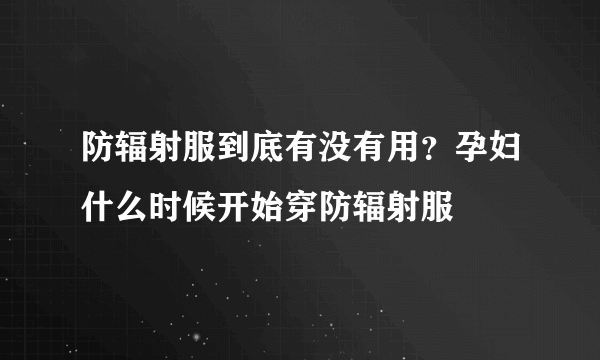 防辐射服到底有没有用？孕妇什么时候开始穿防辐射服