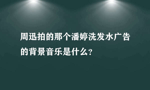 周迅拍的那个潘婷洗发水广告的背景音乐是什么？