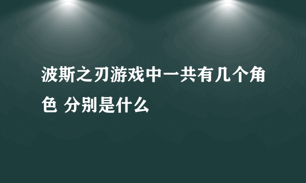 波斯之刃游戏中一共有几个角色 分别是什么