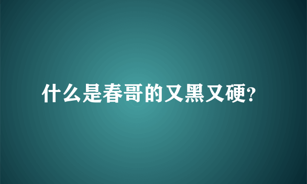 什么是春哥的又黑又硬？