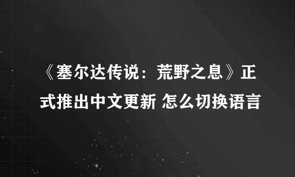 《塞尔达传说：荒野之息》正式推出中文更新 怎么切换语言