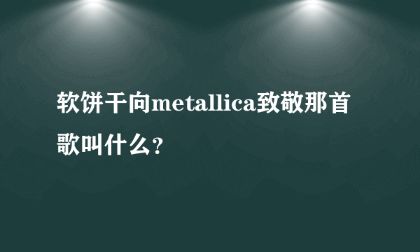 软饼干向metallica致敬那首歌叫什么？