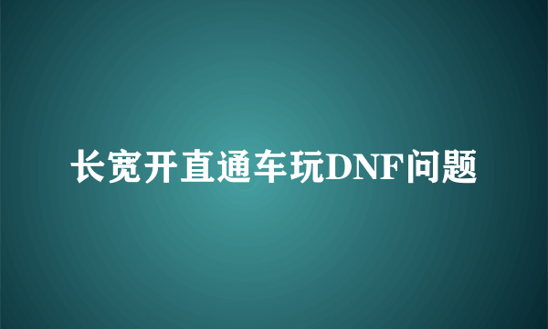 长宽开直通车玩DNF问题