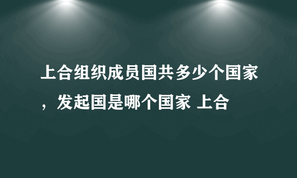 上合组织成员国共多少个国家，发起国是哪个国家 上合