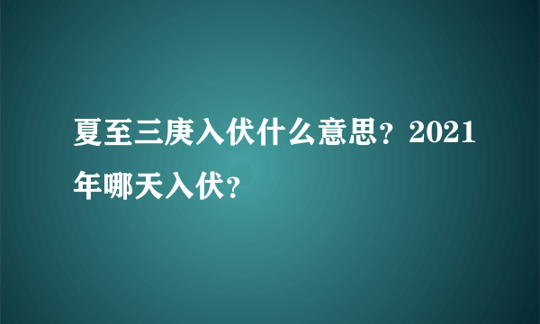 夏至三庚入伏什么意思？2021年哪天入伏？