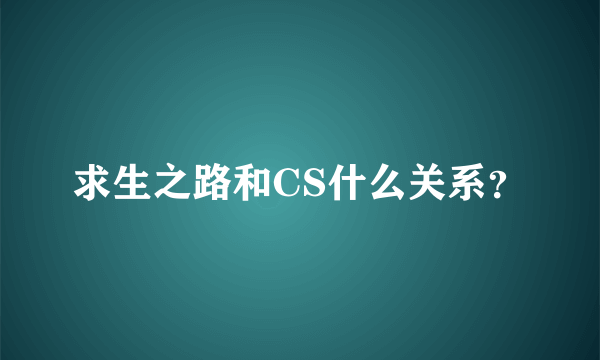 求生之路和CS什么关系？