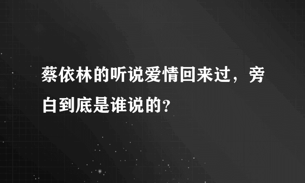 蔡依林的听说爱情回来过，旁白到底是谁说的？