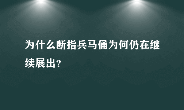 为什么断指兵马俑为何仍在继续展出？