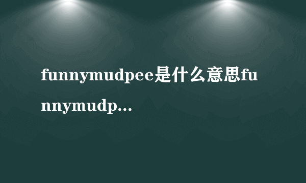 funnymudpee是什么意思funnymudpee是指什么意思